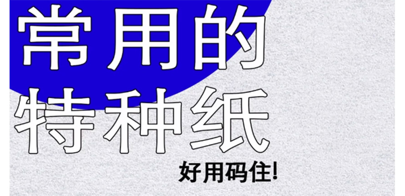 纯干货来袭！印刷厂爱用特种纸，设计师必备知识